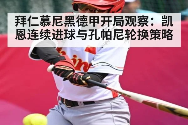 拜仁慕尼黑德甲开局观察：凯恩连续进球与孔帕尼轮换策略 - NineGames