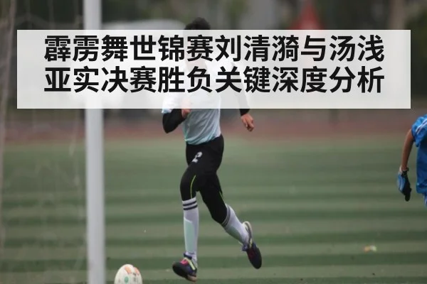 霹雳舞世锦赛刘清漪与汤浅亚实决赛胜负关键深度分析（NineGames）