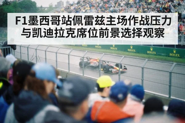 F1墨西哥站佩雷兹主场作战压力与凯迪拉克席位前景选择观察